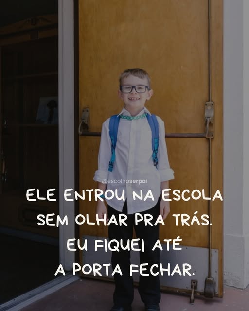 Ele entrou na escola sem olhar pra trás. Eu fiquei até a porta fechar.